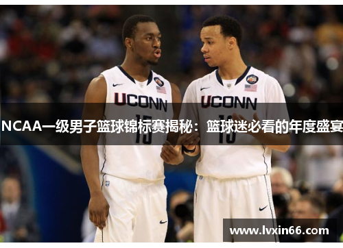 NCAA一级男子篮球锦标赛揭秘：篮球迷必看的年度盛宴