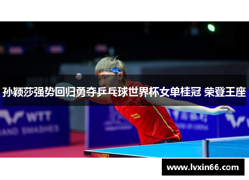 孙颖莎强势回归勇夺乒乓球世界杯女单桂冠 荣登王座