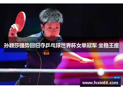 孙颖莎强势回归夺乒乓球世界杯女单冠军 坐稳王座
