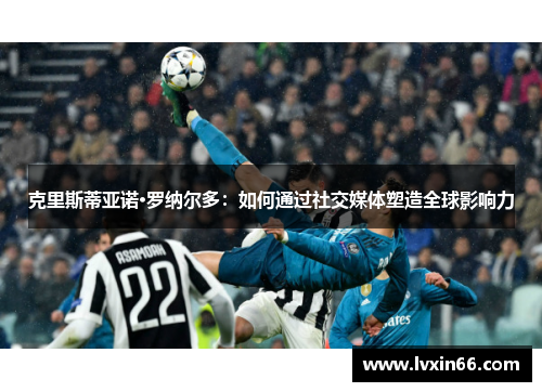 克里斯蒂亚诺·罗纳尔多：如何通过社交媒体塑造全球影响力