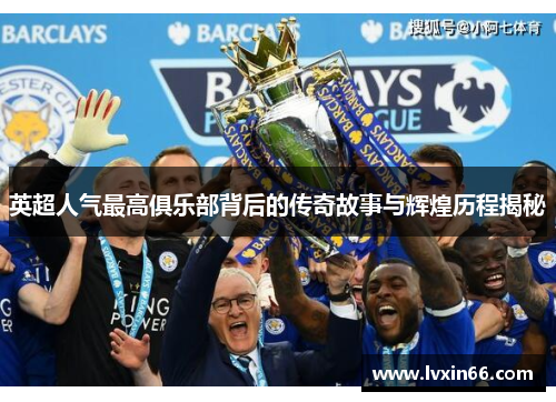 英超人气最高俱乐部背后的传奇故事与辉煌历程揭秘