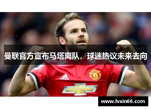 曼联官方宣布马塔离队，球迷热议未来去向