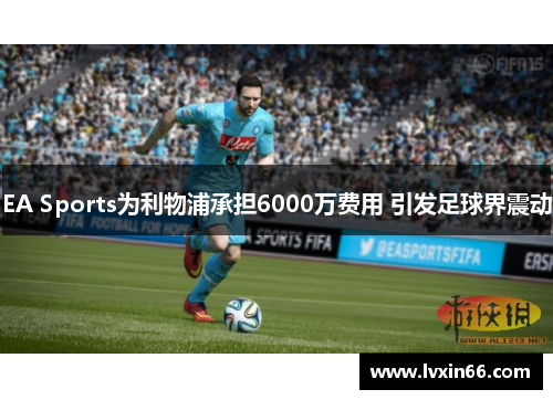EA Sports为利物浦承担6000万费用 引发足球界震动