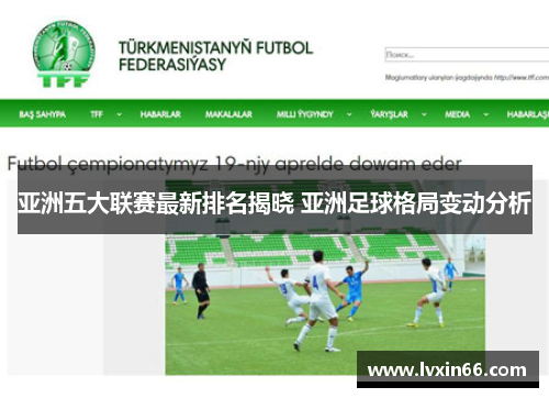 亚洲五大联赛最新排名揭晓 亚洲足球格局变动分析