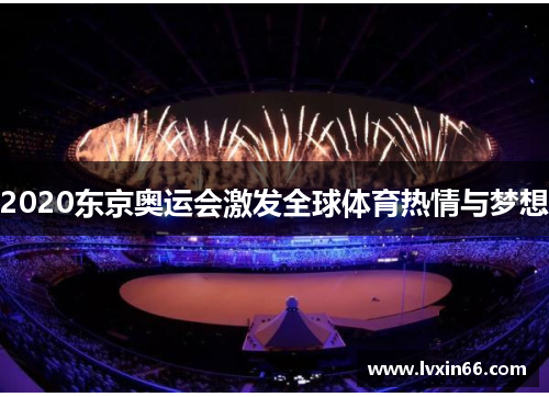 2020东京奥运会激发全球体育热情与梦想