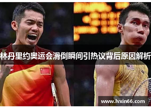 林丹里约奥运会滑倒瞬间引热议背后原因解析